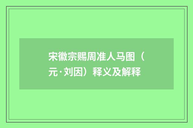 宋徽宗赐周准人马图（元·刘因）释义及解释