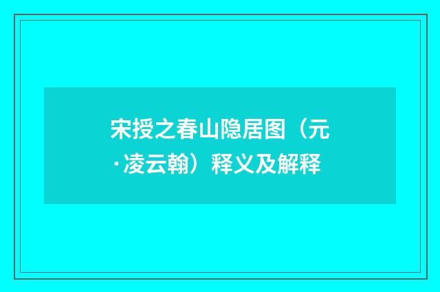 宋授之春山隐居图（元·凌云翰）释义及解释