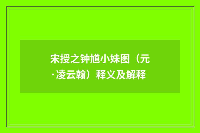 宋授之钟馗小妹图（元·凌云翰）释义及解释