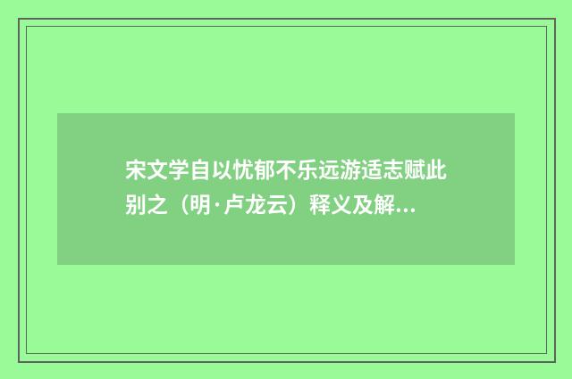 宋文学自以忧郁不乐远游适志赋此别之（明·卢龙云）释义及解释