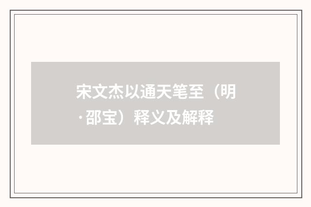 宋文杰以通天笔至（明·邵宝）释义及解释
