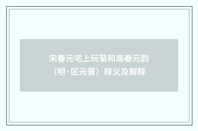 宋春元宅上玩菊和高春元韵（明·区元晋）释义及解释
