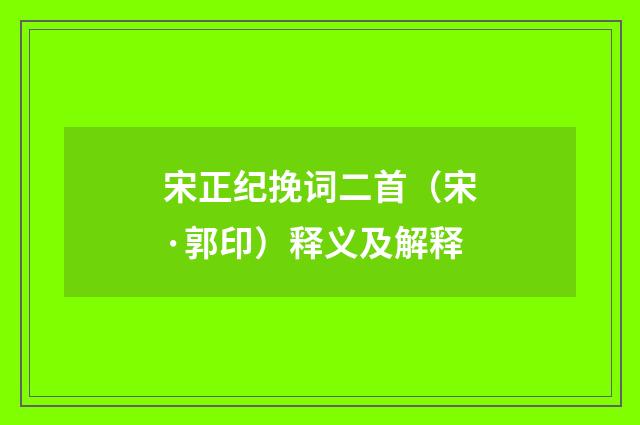 宋正纪挽词二首（宋·郭印）释义及解释