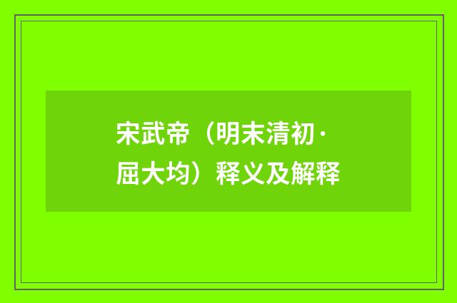 宋武帝（明末清初·屈大均）释义及解释