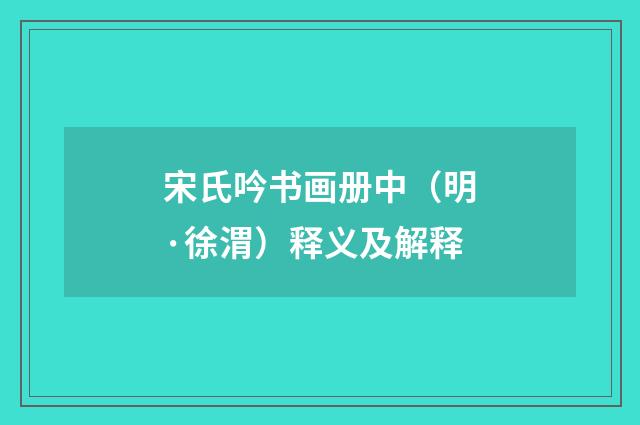 宋氏吟书画册中（明·徐渭）释义及解释
