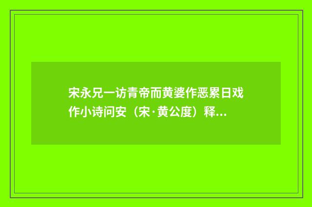 宋永兄一访青帝而黄婆作恶累日戏作小诗问安（宋·黄公度）释义及解释