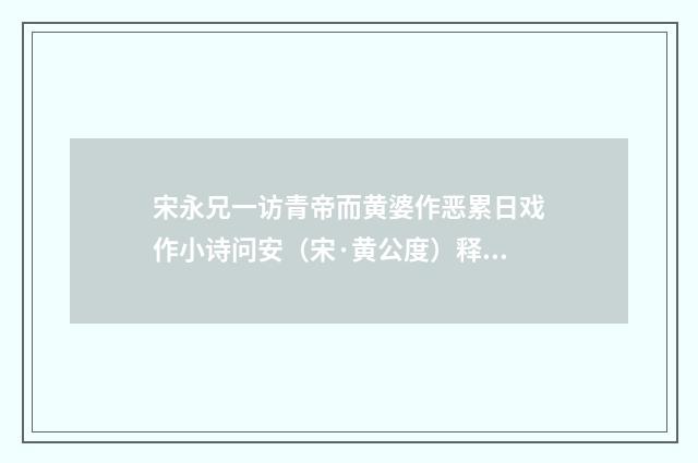 宋永兄一访青帝而黄婆作恶累日戏作小诗问安（宋·黄公度）释义及解释