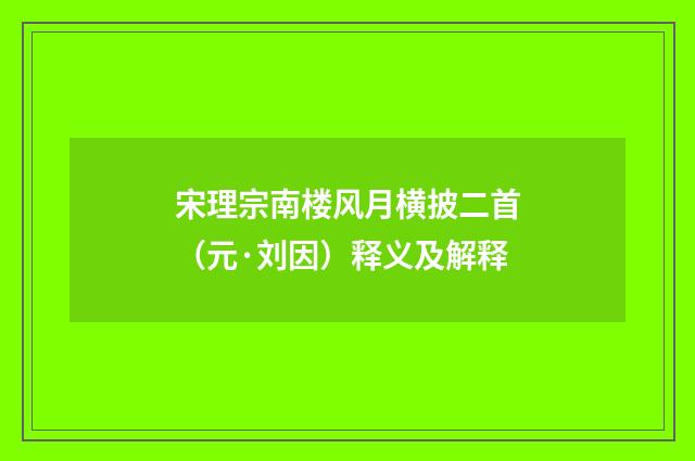 宋理宗南楼风月横披二首（元·刘因）释义及解释