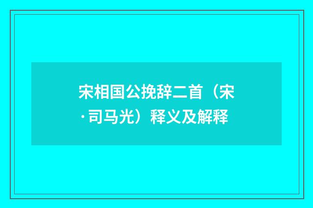 宋相国公挽辞二首（宋·司马光）释义及解释