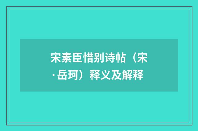 宋素臣惜别诗帖（宋·岳珂）释义及解释