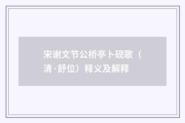 宋谢文节公桥亭卜砚歌（清·舒位）释义及解释