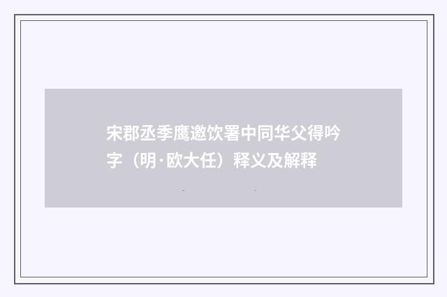 宋郡丞季鹰邀饮署中同华父得吟字（明·欧大任）释义及解释