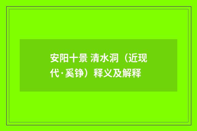 安阳十景 清水洞（近现代·奚铮）释义及解释
