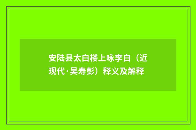 安陆县太白楼上咏李白（近现代·吴寿彭）释义及解释