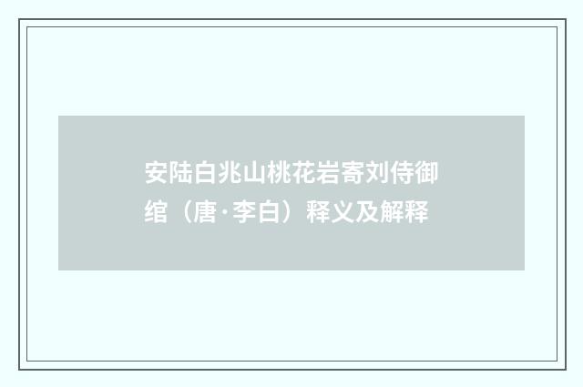 安陆白兆山桃花岩寄刘侍御绾（唐·李白）释义及解释