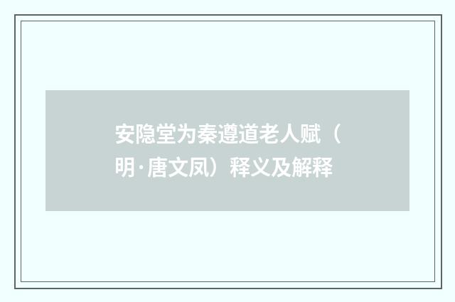 安隐堂为秦遵道老人赋（明·唐文凤）释义及解释