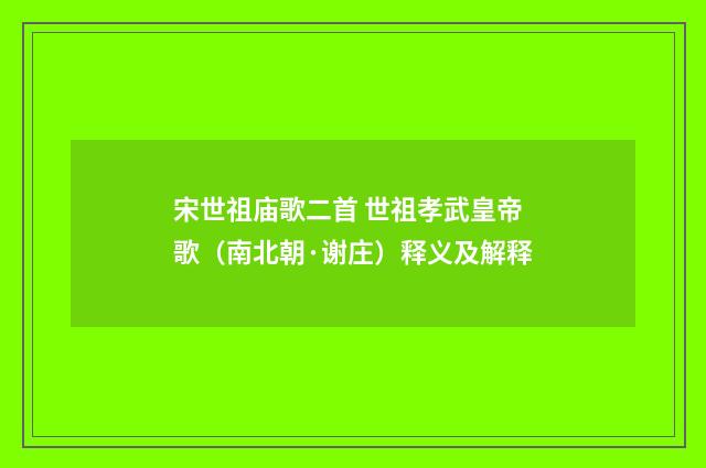 宋世祖庙歌二首 世祖孝武皇帝歌（南北朝·谢庄）释义及解释