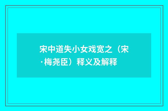 宋中道失小女戏宽之（宋·梅尧臣）释义及解释