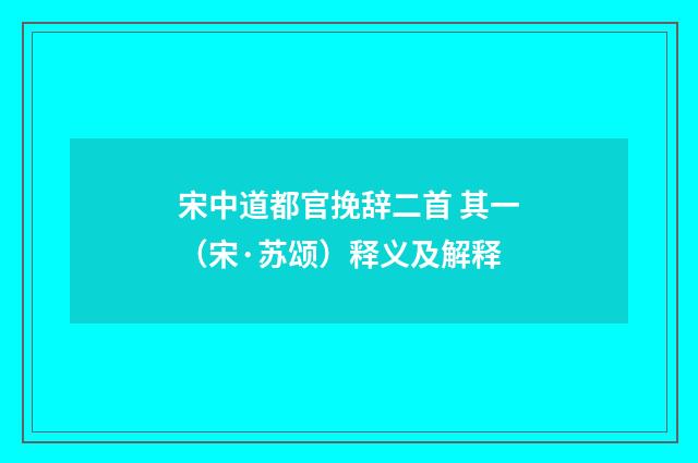 宋中道都官挽辞二首 其一（宋·苏颂）释义及解释
