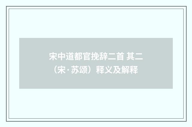 宋中道都官挽辞二首 其二（宋·苏颂）释义及解释