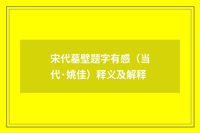 宋代墓壁题字有感（当代·姚佳）释义及解释