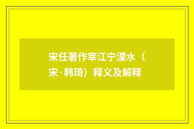 宋任著作宰江宁溧水（宋·韩琦）释义及解释