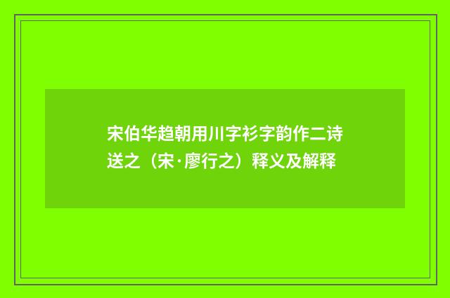 宋伯华趋朝用川字衫字韵作二诗送之（宋·廖行之）释义及解释
