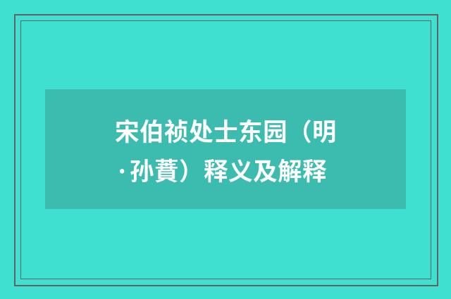 宋伯祯处士东园（明·孙蕡）释义及解释