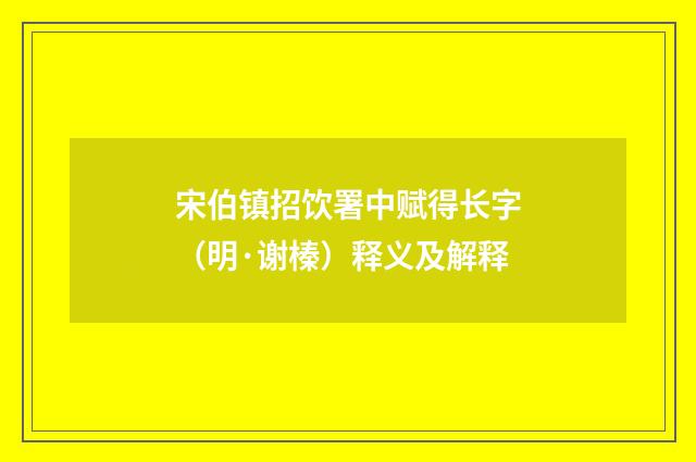宋伯镇招饮署中赋得长字（明·谢榛）释义及解释