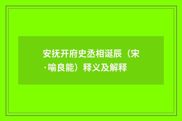 安抚开府史丞相诞辰（宋·喻良能）释义及解释