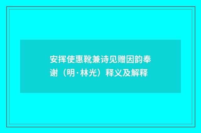 安挥使惠靴兼诗见赠因韵奉谢（明·林光）释义及解释