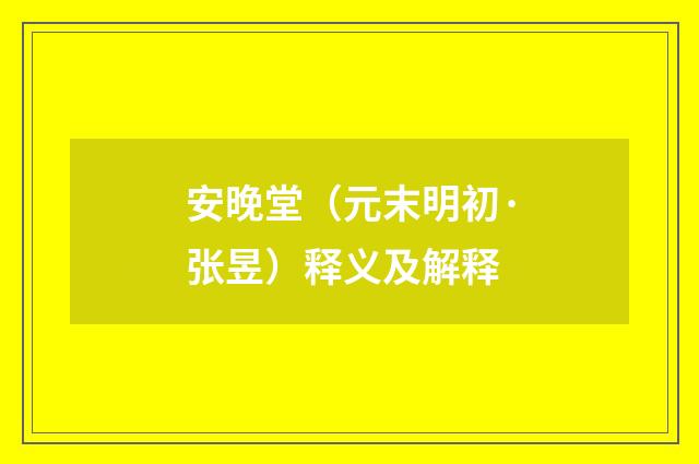 安晚堂（元末明初·张昱）释义及解释