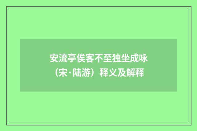 安流亭俟客不至独坐成咏（宋·陆游）释义及解释