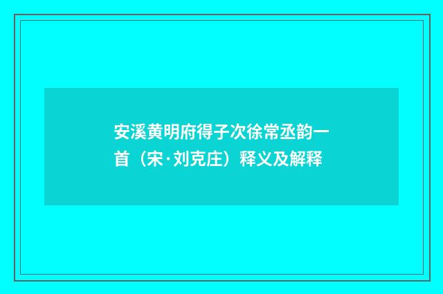 安溪黄明府得子次徐常丞韵一首（宋·刘克庄）释义及解释