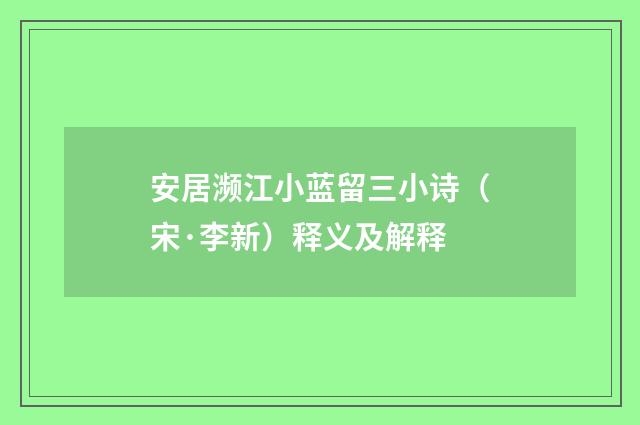 安居濒江小蓝留三小诗（宋·李新）释义及解释