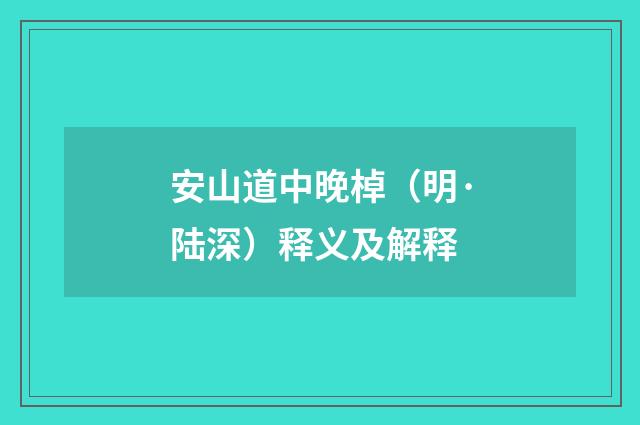 安山道中晚棹（明·陆深）释义及解释