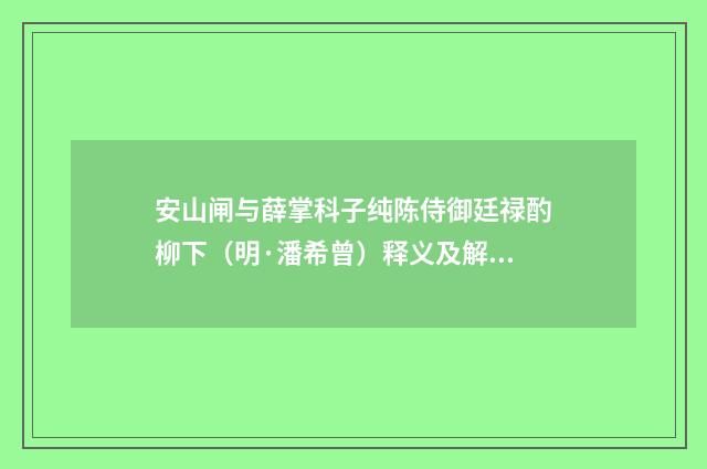 安山闸与薛掌科子纯陈侍御廷禄酌柳下（明·潘希曾）释义及解释