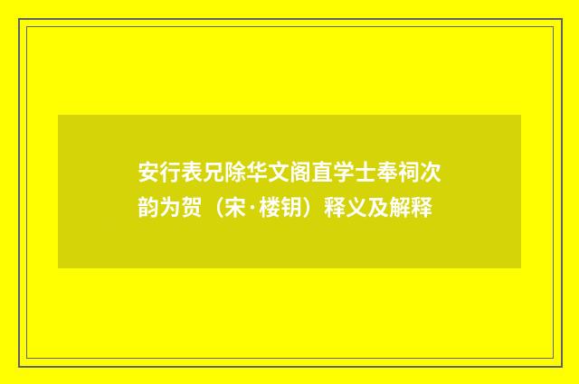 安行表兄除华文阁直学士奉祠次韵为贺（宋·楼钥）释义及解释