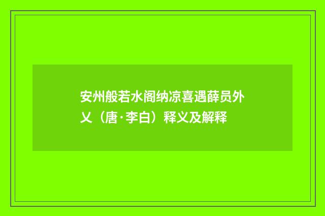 安州般若水阁纳凉喜遇薛员外乂（唐·李白）释义及解释
