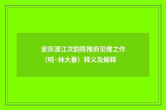 安庆渡江次韵陈推府见赠之作（明·林大春）释义及解释