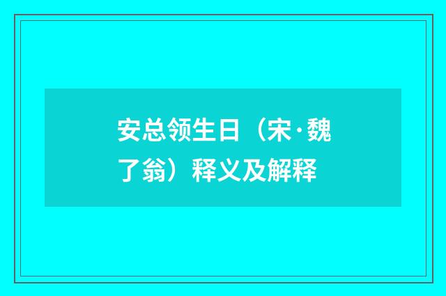 安总领生日（宋·魏了翁）释义及解释