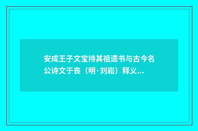 安成王子文宝持其祖遗书与古今名公诗文于丧（明·刘崧）释义及解释