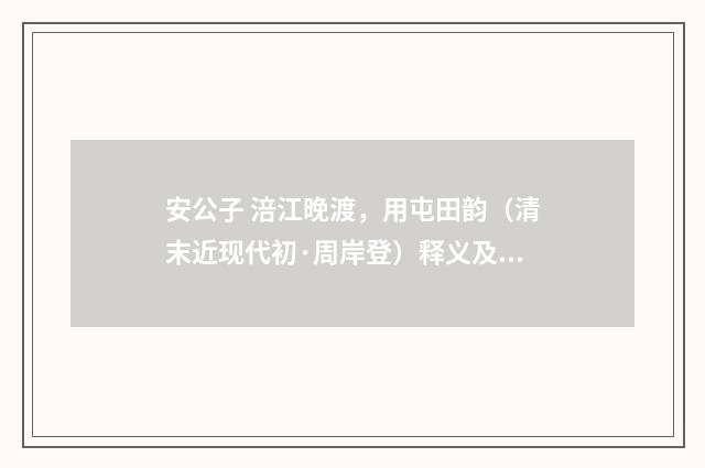 安公子 涪江晚渡，用屯田韵（清末近现代初·周岸登）释义及解释