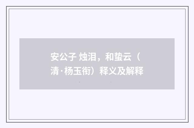 安公子 烛泪，和蛰云（清·杨玉衔）释义及解释
