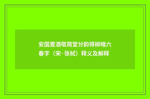 安国置酒敬简堂分韵得柳暗六春字（宋·张栻）释义及解释