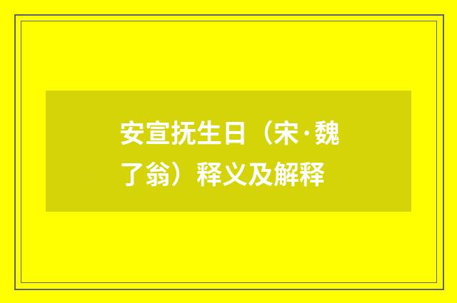 安宣抚生日（宋·魏了翁）释义及解释