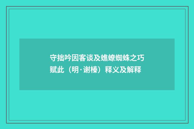 守拙吟因客谈及蟭蟟蜘蛛之巧赋此（明·谢榛）释义及解释