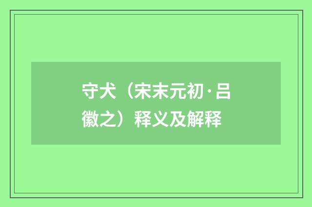 守犬（宋末元初·吕徽之）释义及解释