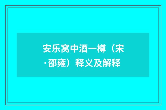 安乐窝中酒一樽（宋·邵雍）释义及解释