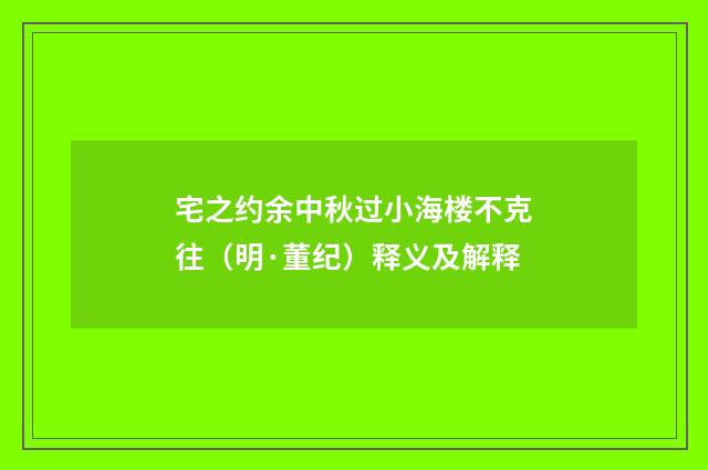 宅之约余中秋过小海楼不克往（明·董纪）释义及解释